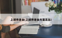 上调养老金(上调养老金方案出台)