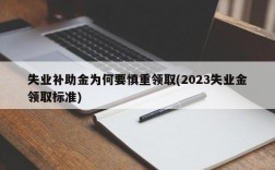 失业补助金为何要慎重领取(2023失业金领取标准)