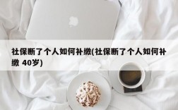 社保断了个人如何补缴(社保断了个人如何补缴 40岁)