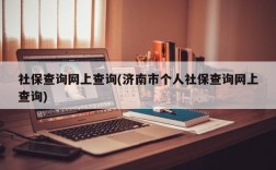 社保查询网上查询(济南市个人社保查询网上查询)