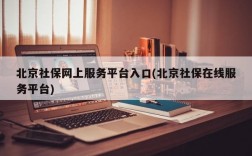 北京社保网上服务平台入口(北京社保在线服务平台)