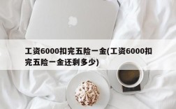 工资6000扣完五险一金(工资6000扣完五险一金还剩多少)