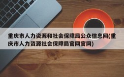 重庆市人力资源和社会保障局公众信息网(重庆市人力资源社会保障局官网官网)