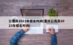 公务员2023年报名时间(重庆公务员2023年报名时间)