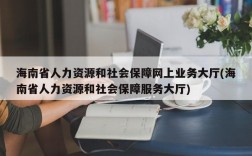 海南省人力资源和社会保障网上业务大厅(海南省人力资源和社会保障服务大厅)