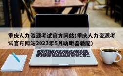 重庆人力资源考试官方网站(重庆人力资源考试官方网站2023年5月助听器验配)