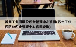 苏州工业园区公积金管理中心官网(苏州工业园区公积金管理中心官网查询)