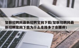 智联招聘网最新招聘官网下载(智联招聘网最新招聘官网下载为什么走路多了会腰疼)