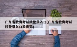 广东省教育考试院登录入口(广东省教育考试院登录入口改密码)