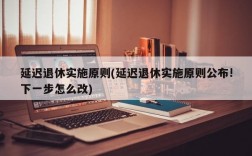 延迟退休实施原则(延迟退休实施原则公布!下一步怎么改)