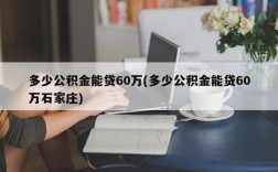 多少公积金能贷60万(多少公积金能贷60万石家庄)