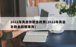 2022年失业补助金政策(2022年失业补助金政策珠海)