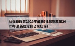 社保新政策2023年最新(社保新政策2023年最新规定自己交社保)