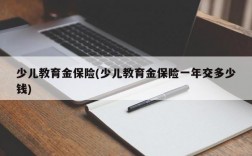 少儿教育金保险(少儿教育金保险一年交多少钱)