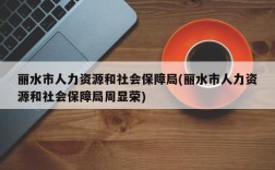 丽水市人力资源和社会保障局(丽水市人力资源和社会保障局周显荣)