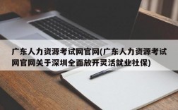 广东人力资源考试网官网(广东人力资源考试网官网关于深圳全面放开灵活就业社保)