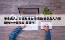 秦皇岛人力资源和社会保障局(秦皇岛人力资源和社会保障局 姜建伟)