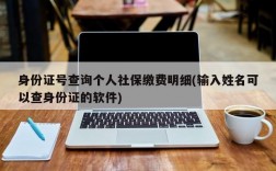 身份证号查询个人社保缴费明细(输入姓名可以查身份证的软件)