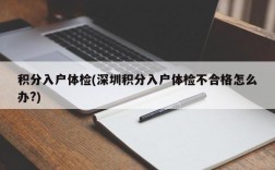 积分入户体检(深圳积分入户体检不合格怎么办?)