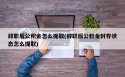 辞职后公积金怎么提取(辞职后公积金封存状态怎么提取)