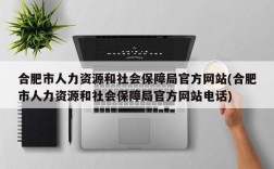 合肥市人力资源和社会保障局官方网站(合肥市人力资源和社会保障局官方网站电话)