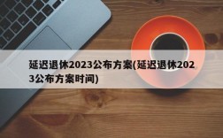 延迟退休2023公布方案(延迟退休2023公布方案时间)