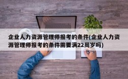 企业人力资源管理师报考的条件(企业人力资源管理师报考的条件需要满22周岁吗)