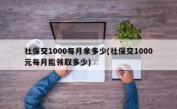 社保交1000每月拿多少(社保交1000元每月能领取多少)