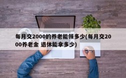 每月交2000的养老能领多少(每月交2000养老金 退休能拿多少)