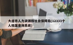 大连市人力资源和社会保障局(12333个人档案查询系统)