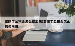 离职了公积金怎么提出来(离职了公积金怎么提出来用)