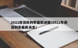 2022房贷款利率最新调整(2022年房贷利率最新消息)