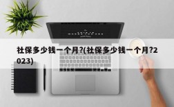 社保多少钱一个月?(社保多少钱一个月?2023)