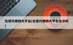 社保代缴四大平台(社保代缴四大平台合法吗)