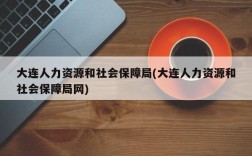 大连人力资源和社会保障局(大连人力资源和社会保障局网)