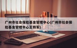 广州市社会保险基金管理中心(广州市社会保险基金管理中心王铁军)