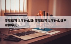 零基础可以考什么证(零基础可以考什么证不需要学历)