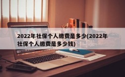 2022年社保个人缴费是多少(2022年社保个人缴费是多少钱)