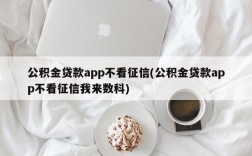 公积金贷款app不看征信(公积金贷款app不看征信我来数科)