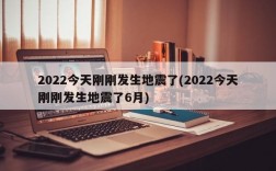 2022今天刚刚发生地震了(2022今天刚刚发生地震了6月)