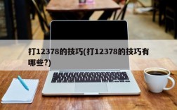 打12378的技巧(打12378的技巧有哪些?)