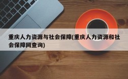 重庆人力资源与社会保障(重庆人力资源和社会保障网查询)