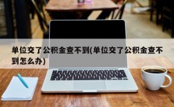 单位交了公积金查不到(单位交了公积金查不到怎么办)