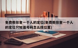 免费教你查一个人的定位(免费教你查一个人的定位只知道号码怎么找位置)