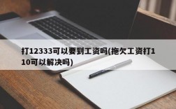 打12333可以要到工资吗(拖欠工资打110可以解决吗)