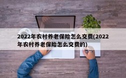 2022年农村养老保险怎么交费(2022年农村养老保险怎么交费的)