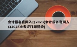 会计报名官网入口2023(会计报名官网入口2023准考证打印初级)