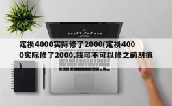 定损4000实际修了2000(定损4000实际修了2000,我可不可以修之前刮痕)