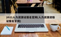 2021人力资源证报名官网(人力资源资格证报名官网)