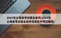 2023年公务员考试报名条件(2023年公务员考试报名条件没有高中可以报吗)